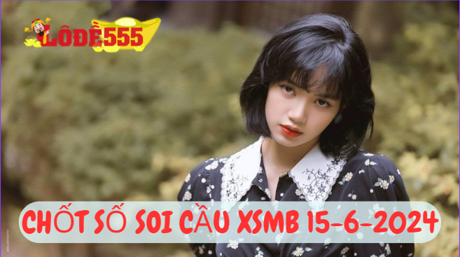  Soi Cầu XSMB 15-6-2024 | Dự Đoán Kết Quả Xổ Số Miền Bắc